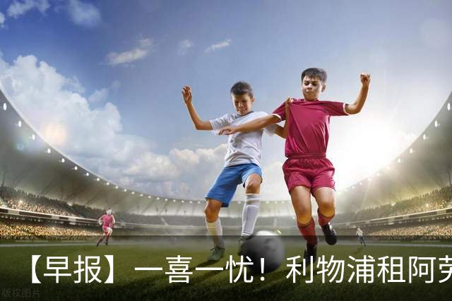【早报】一喜一忧！利物浦租阿劳霍 梅西暂休陪家人